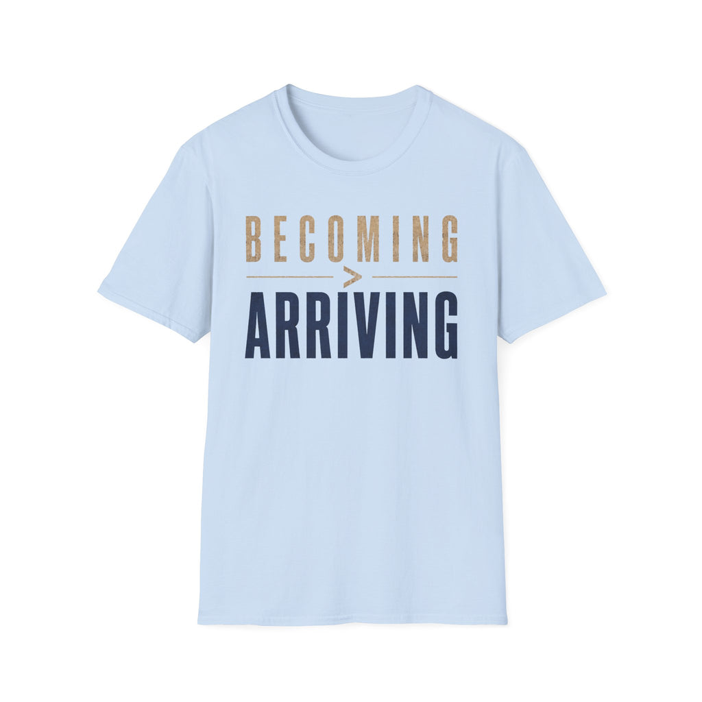 Becoming Greater Than Arriving T-Shirt