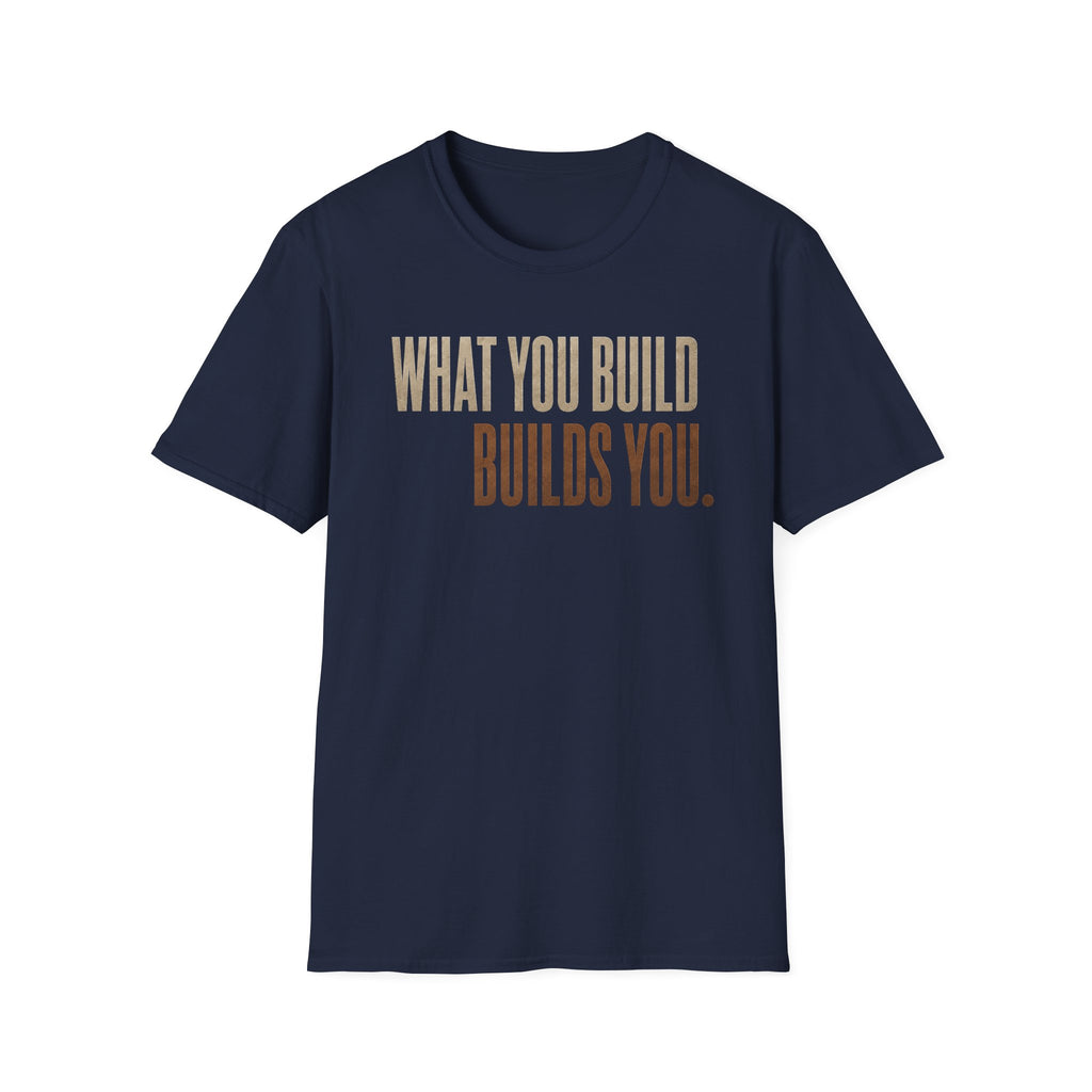 What You Build Build You T-Shirt