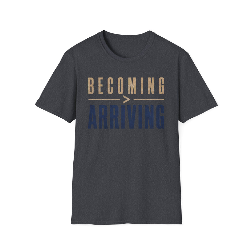 Becoming Greater Than Arriving T-Shirt